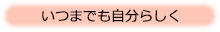 いつまでも自分らしく