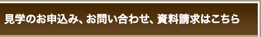 見学のお申込み、お問い合わせ、資料請求はこちら